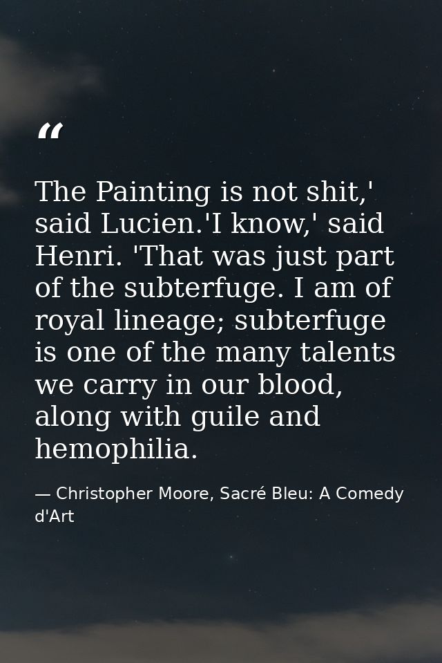 The Painting is not shit,' said Lucien.'I know,' said Henri. 'That was just part of the subterfuge. I am of royal lineag — Christopher Moore, Sacré Bleu: A Comedy d'Art