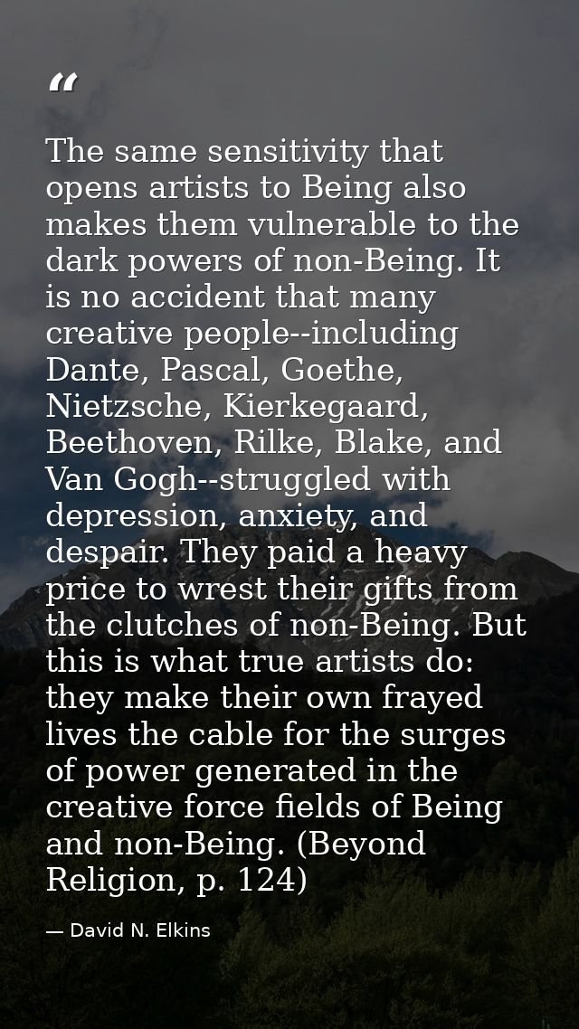 The same sensitivity that opens artists to Being also makes them vulnerable to the dark powers of non-Being. It is no ac — David N. Elkins