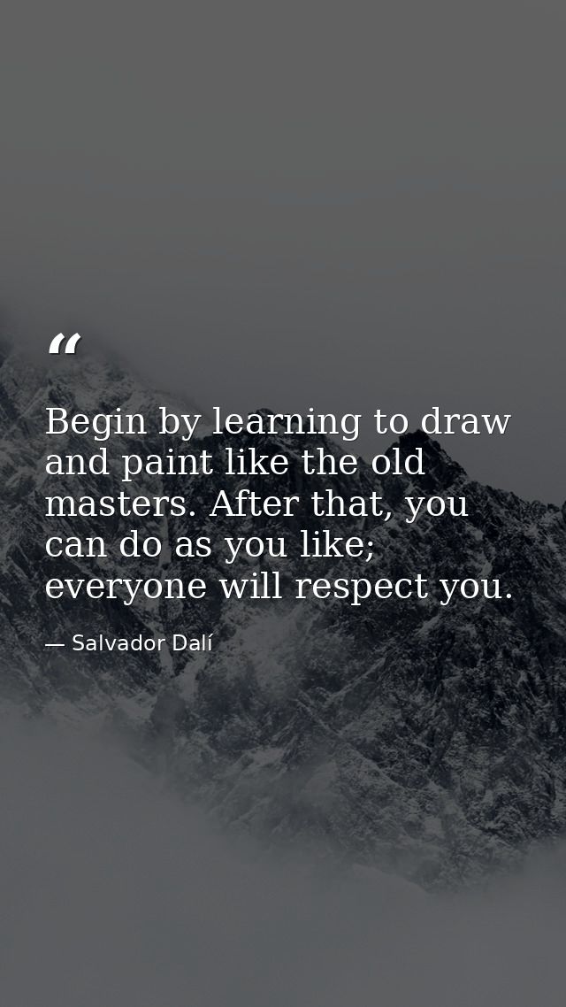 Begin by learning to draw and paint like the old masters. After that, you can do as you like; everyone will respect you. — Salvador Dalí