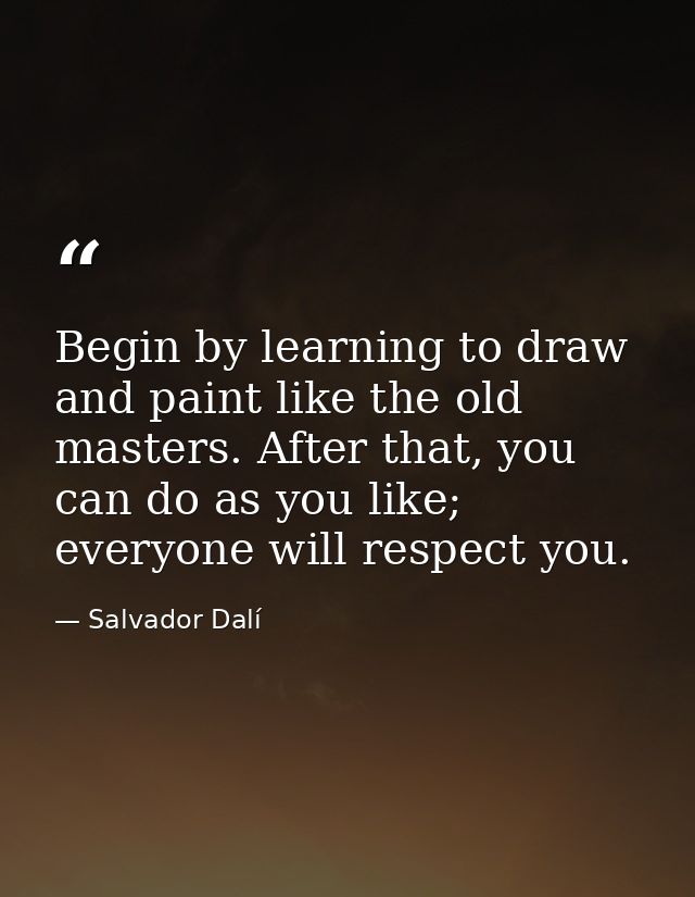 Begin by learning to draw and paint like the old masters. After that, you can do as you like; everyone will respect you. — Salvador Dalí