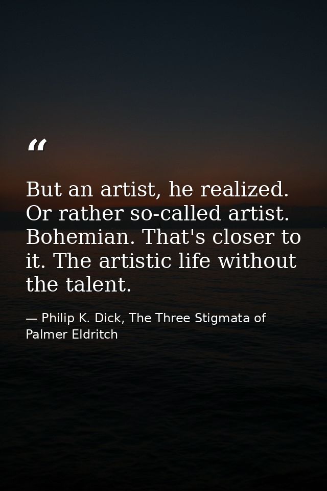 But an artist, he realized. Or rather so-called artist. Bohemian. That's closer to it. The artistic life without the tal — Philip K. Dick, The Three Stigmata of Palmer Eldritch