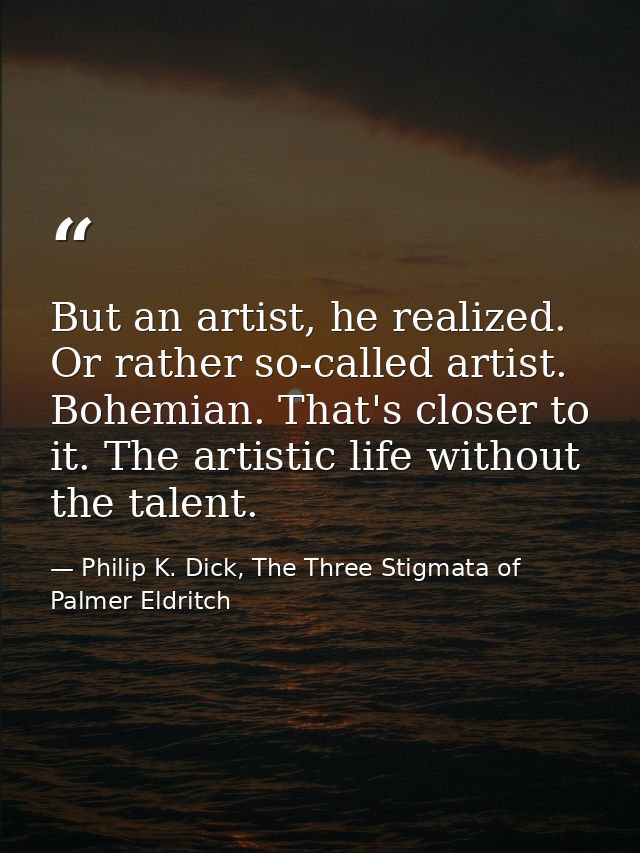 But an artist, he realized. Or rather so-called artist. Bohemian. That's closer to it. The artistic life without the tal — Philip K. Dick, The Three Stigmata of Palmer Eldritch