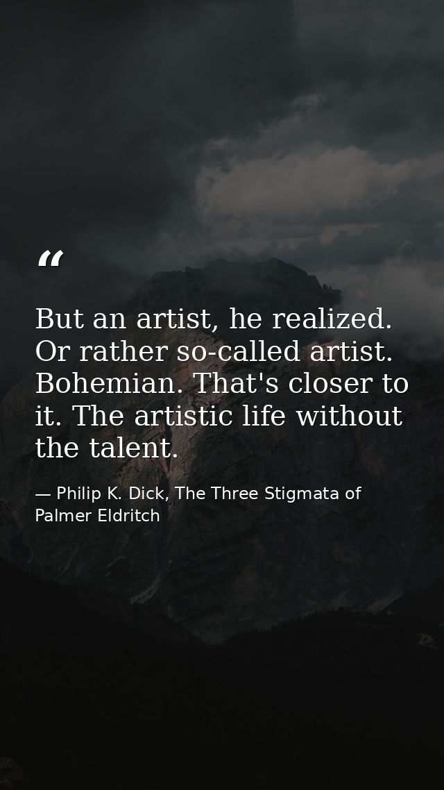 But an artist, he realized. Or rather so-called artist. Bohemian. That's closer to it. The artistic life without the tal — Philip K. Dick, The Three Stigmata of Palmer Eldritch