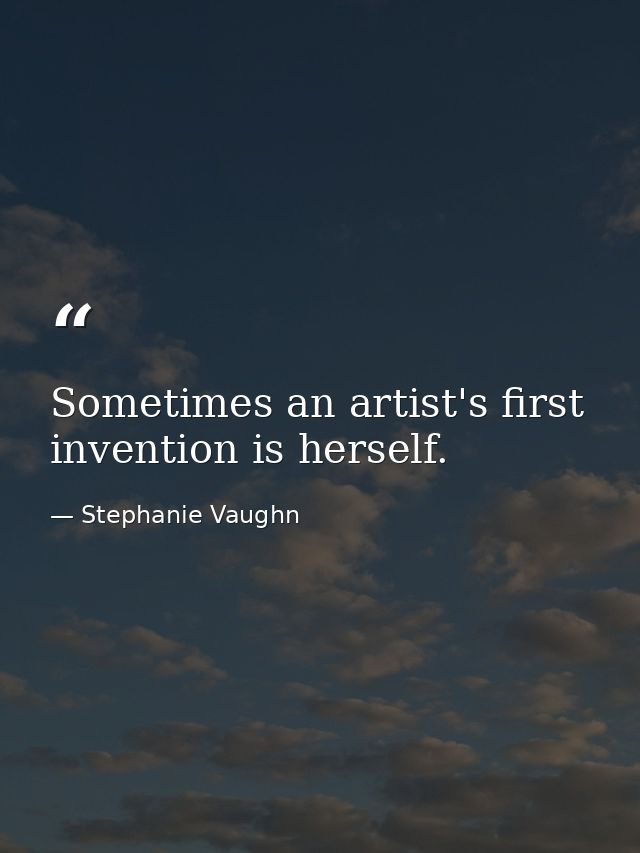 Sometimes an artist's first invention is herself. — Stephanie Vaughn