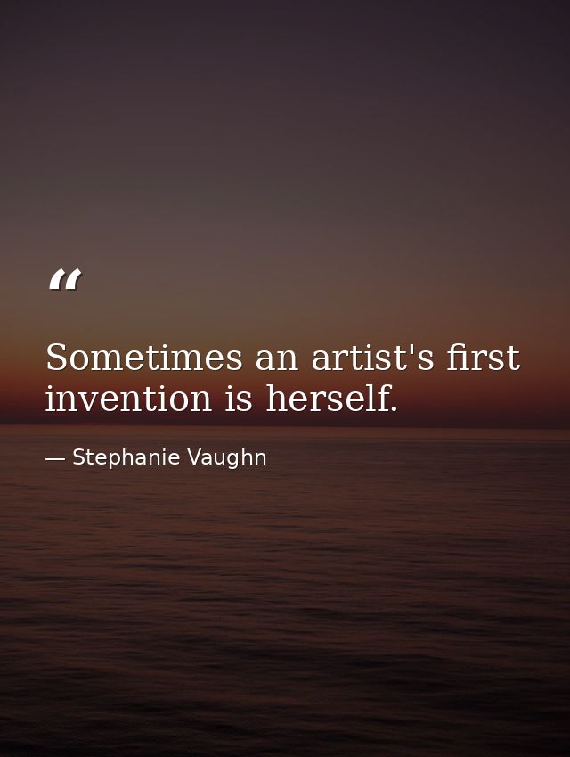 Sometimes an artist's first invention is herself. — Stephanie Vaughn
