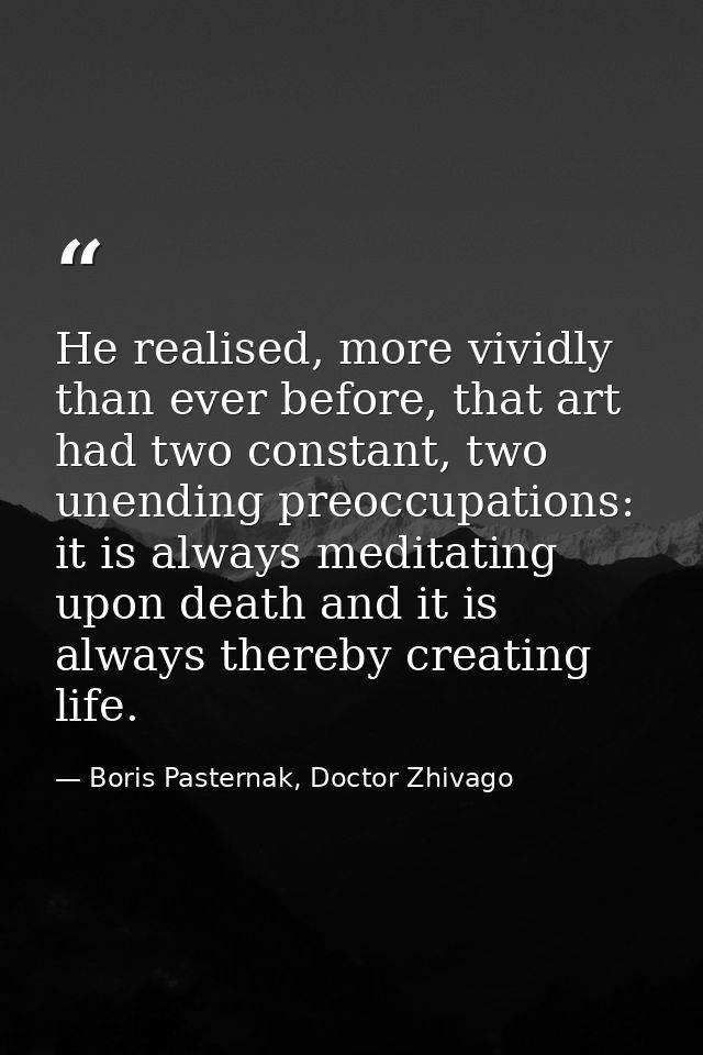 He realised, more vividly than ever before, that art had two constant, two unending preoccupations: it is always meditat — Boris Pasternak, Doctor Zhivago