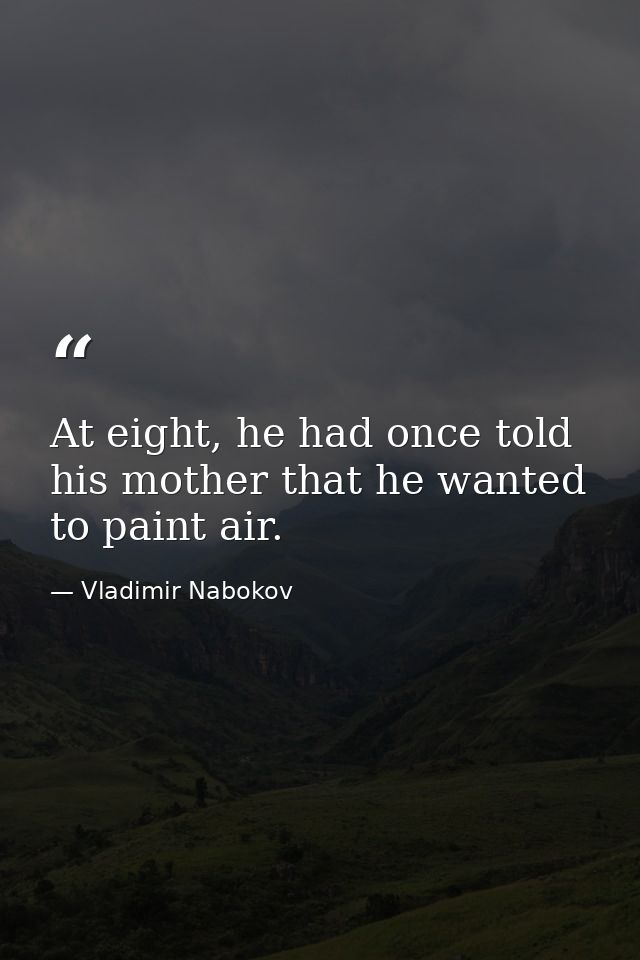 At eight, he had once told his mother that he wanted to paint air. — Vladimir Nabokov