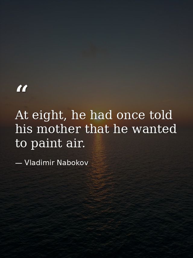 At eight, he had once told his mother that he wanted to paint air. — Vladimir Nabokov
