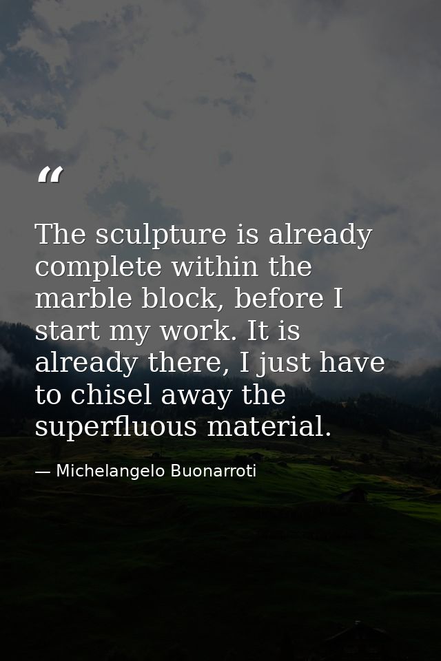The sculpture is already complete within the marble block, before I start my work. It is already there, I just have to c — Michelangelo Buonarroti