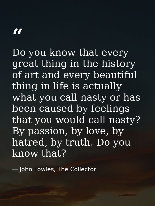 Do you know that every great thing in the history of art and every beautiful thing in life is actually what you call nas — John Fowles, The Collector
