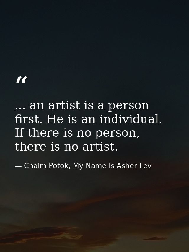 ... an artist is a person first. He is an individual. If there is no person, there is no artist. — Chaim Potok, My Name Is Asher Lev
