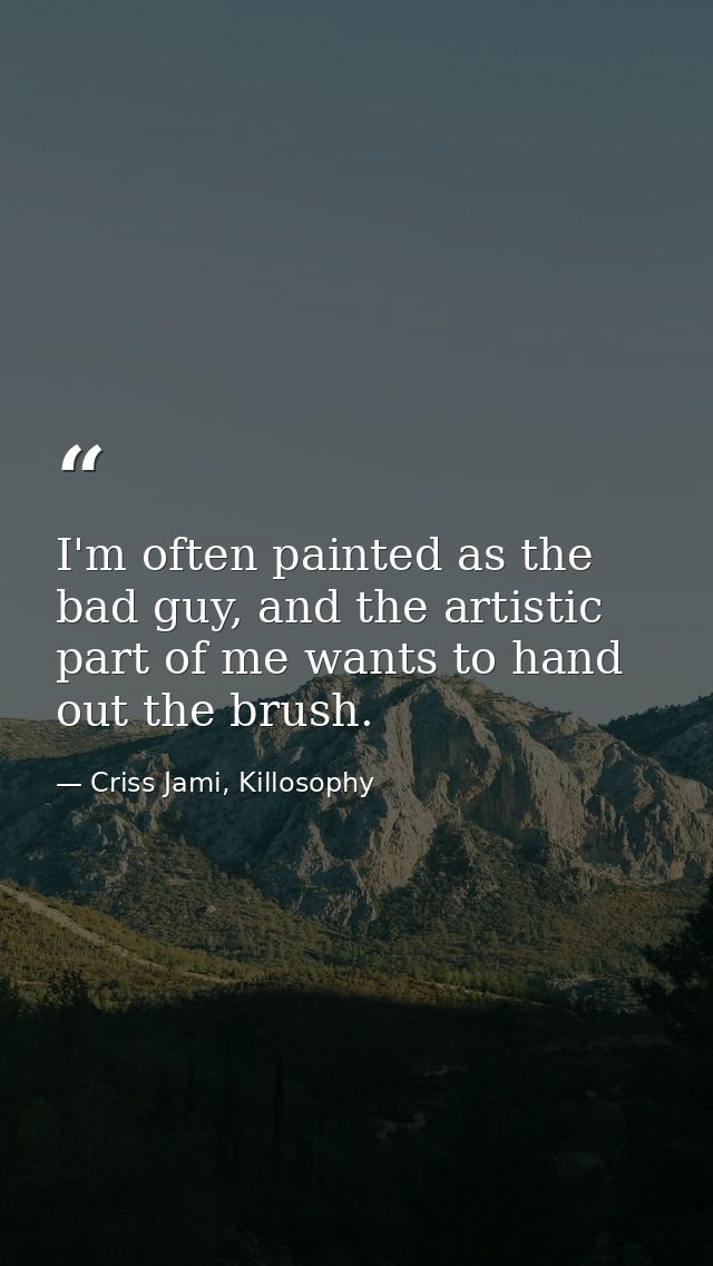 I'm often painted as the bad guy, and the artistic part of me wants to hand out the brush. — Criss Jami, Killosophy