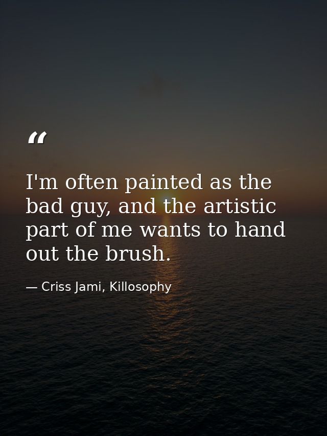 I'm often painted as the bad guy, and the artistic part of me wants to hand out the brush. — Criss Jami, Killosophy