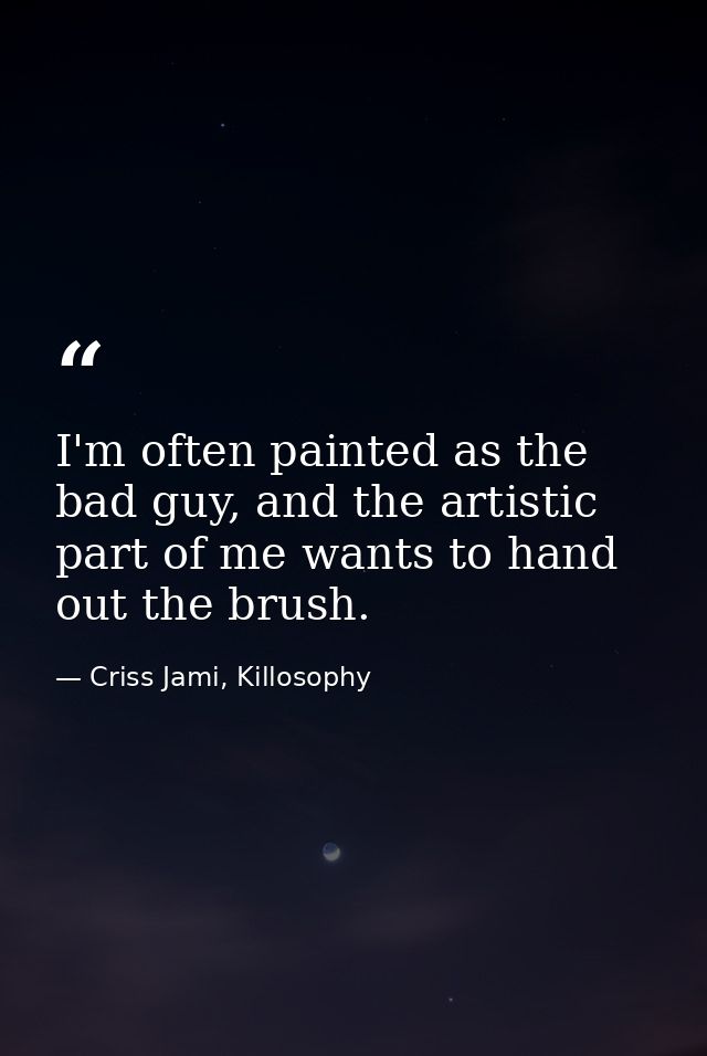 I'm often painted as the bad guy, and the artistic part of me wants to hand out the brush. — Criss Jami, Killosophy