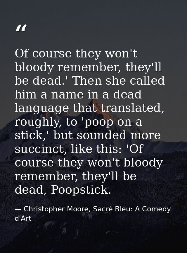 Of course they won't bloody remember, they'll be dead.' Then she called him a name in a dead language that translated, r — Christopher Moore, Sacré Bleu: A Comedy d'Art