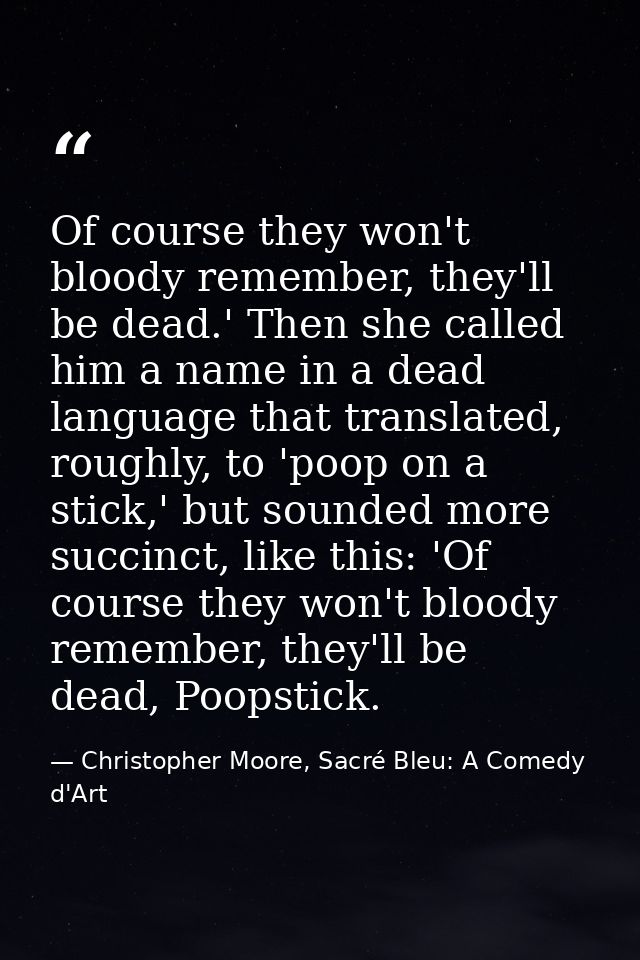 Of course they won't bloody remember, they'll be dead.' Then she called him a name in a dead language that translated, r — Christopher Moore, Sacré Bleu: A Comedy d'Art