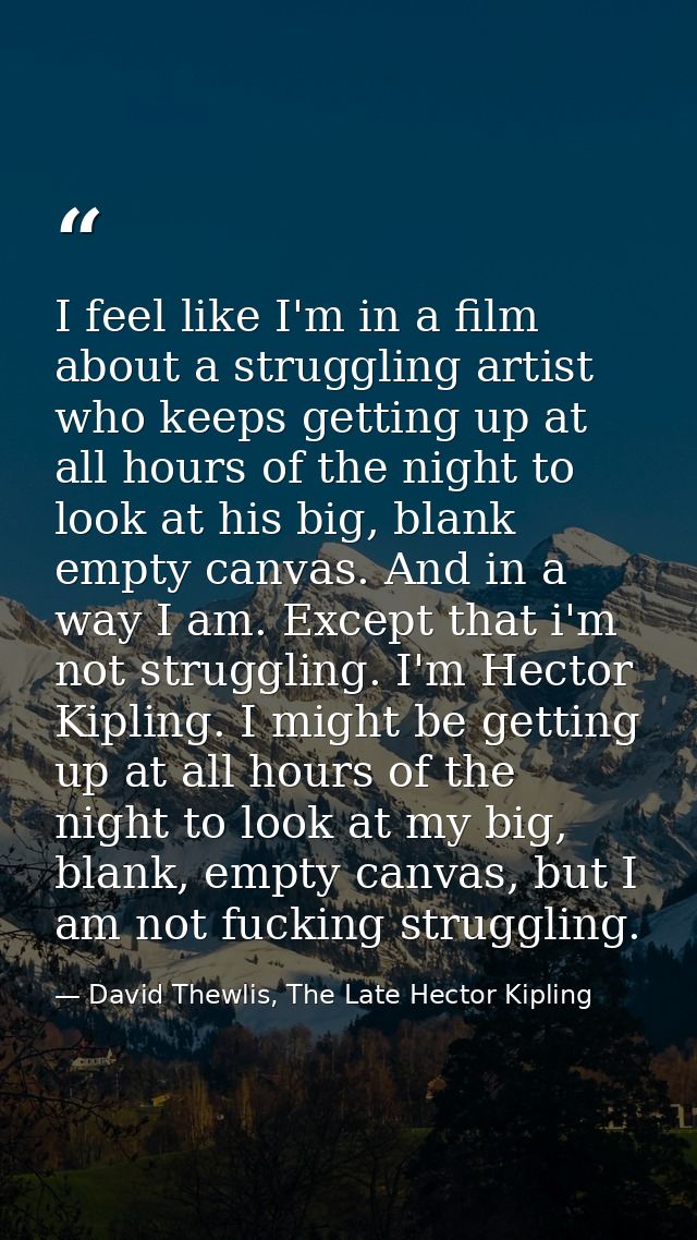 I feel like I'm in a film about a struggling artist who keeps getting up at all hours of the night to look at his big, b — David Thewlis, The Late Hector Kipling