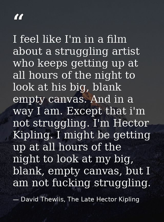 I feel like I'm in a film about a struggling artist who keeps getting up at all hours of the night to look at his big, b — David Thewlis, The Late Hector Kipling