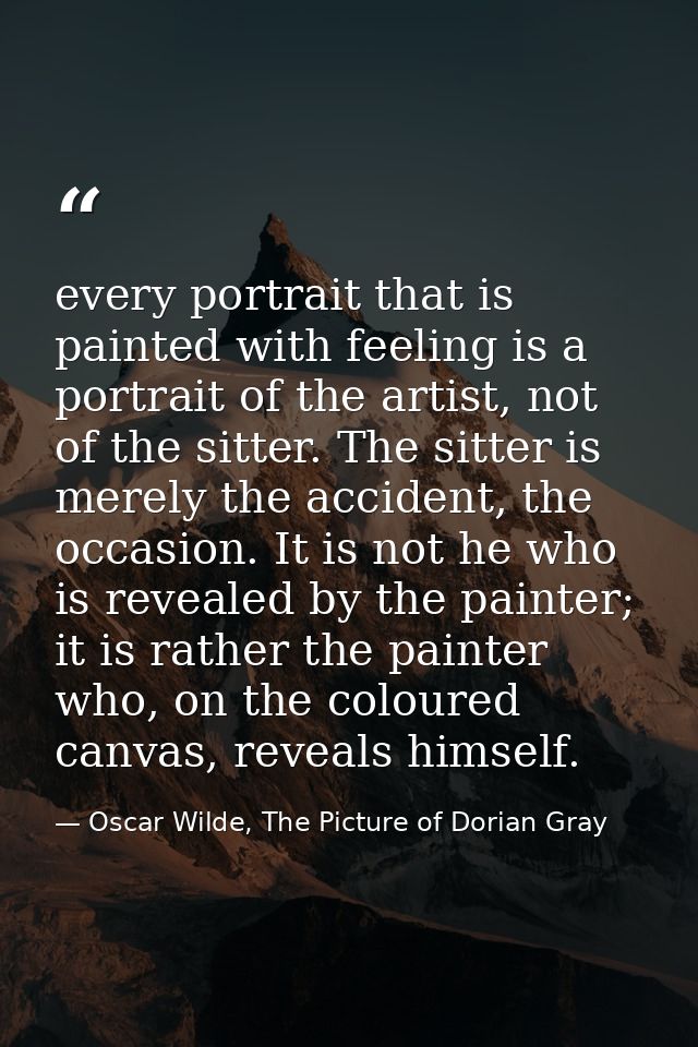 every portrait that is painted with feeling is a portrait of the artist, not of the sitter. The sitter is merely the acc — Oscar Wilde, The Picture of Dorian Gray