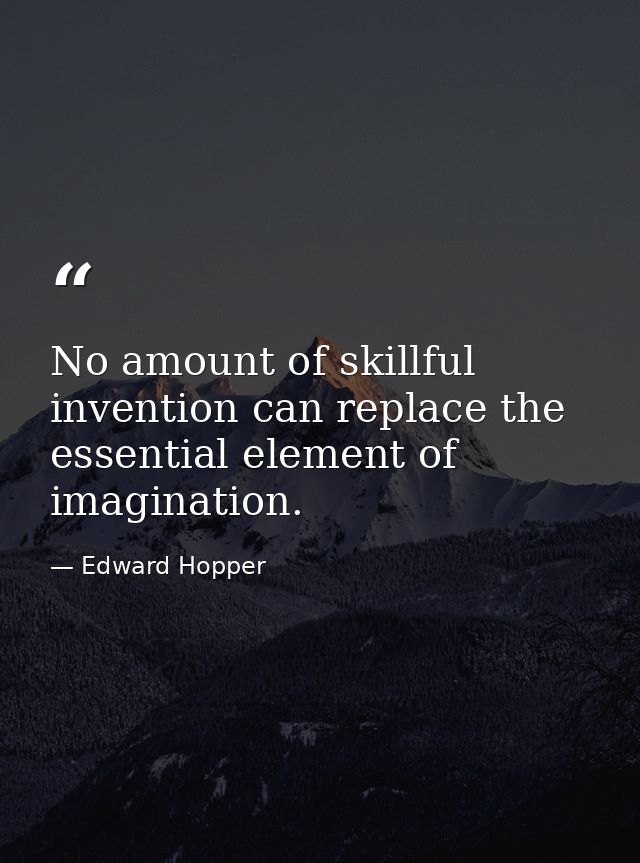 No amount of skillful invention can replace the essential element of imagination. — Edward Hopper