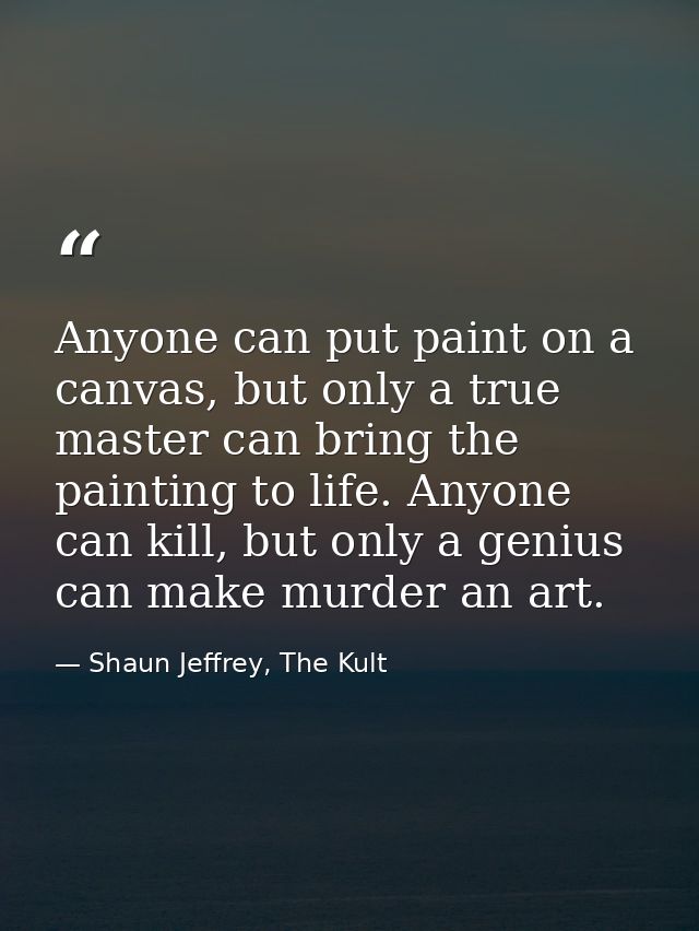 Anyone can put paint on a canvas, but only a true master can bring the painting to life. Anyone can kill, but only a gen — Shaun Jeffrey, The Kult