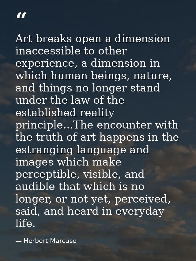 Art breaks open a dimension inaccessible to other experience, a dimension in which human beings, nature, and things no l — Herbert Marcuse