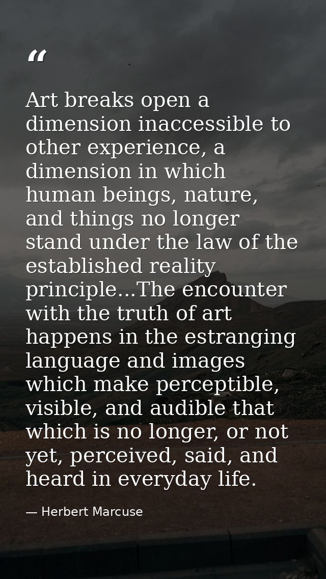 Art breaks open a dimension inaccessible to other experience, a dimension in which human beings, nature, and things no l — Herbert Marcuse