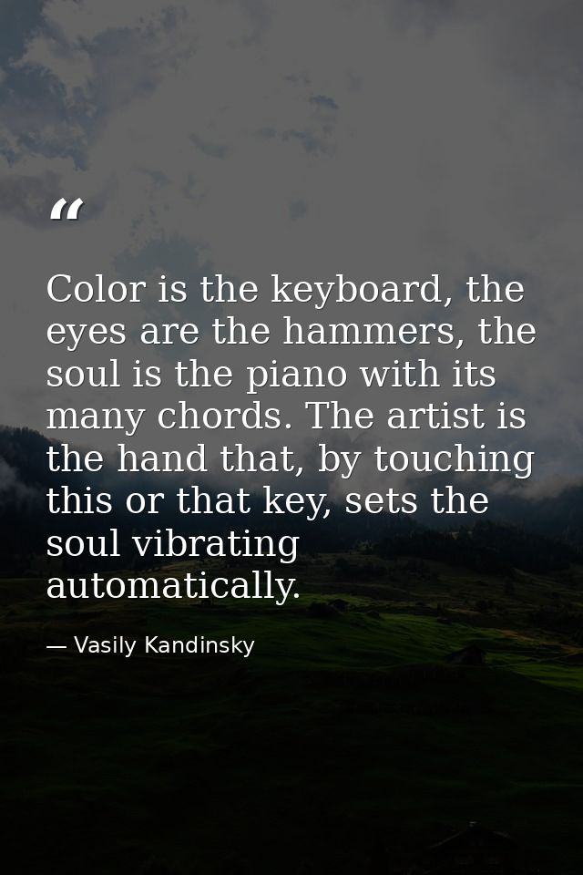 Color is the keyboard, the eyes are the hammers, the soul is the piano with its many chords. The artist is the hand that — Vasily Kandinsky