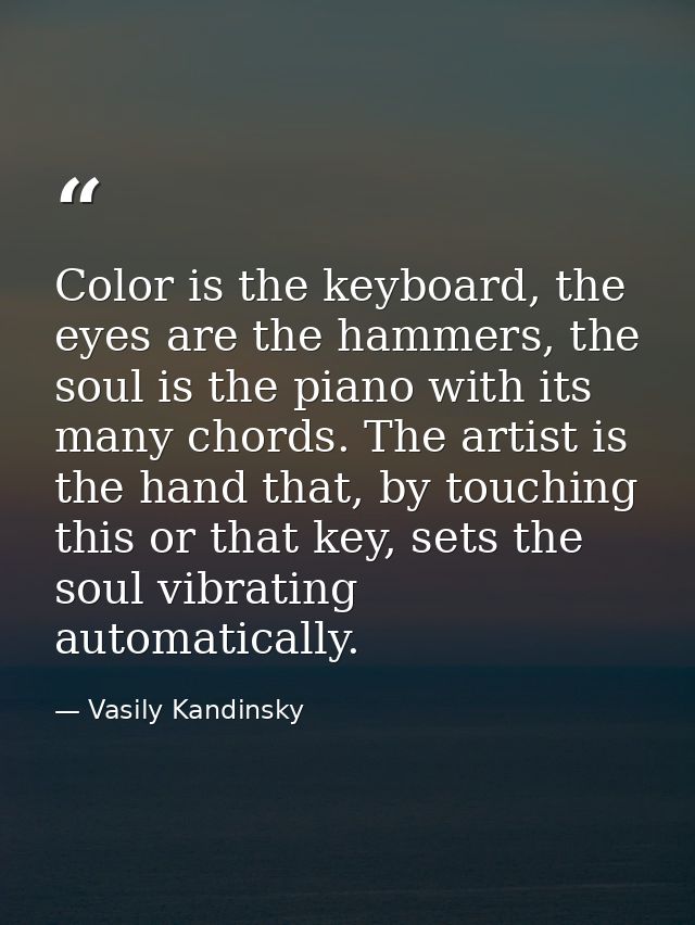 Color is the keyboard, the eyes are the hammers, the soul is the piano with its many chords. The artist is the hand that — Vasily Kandinsky