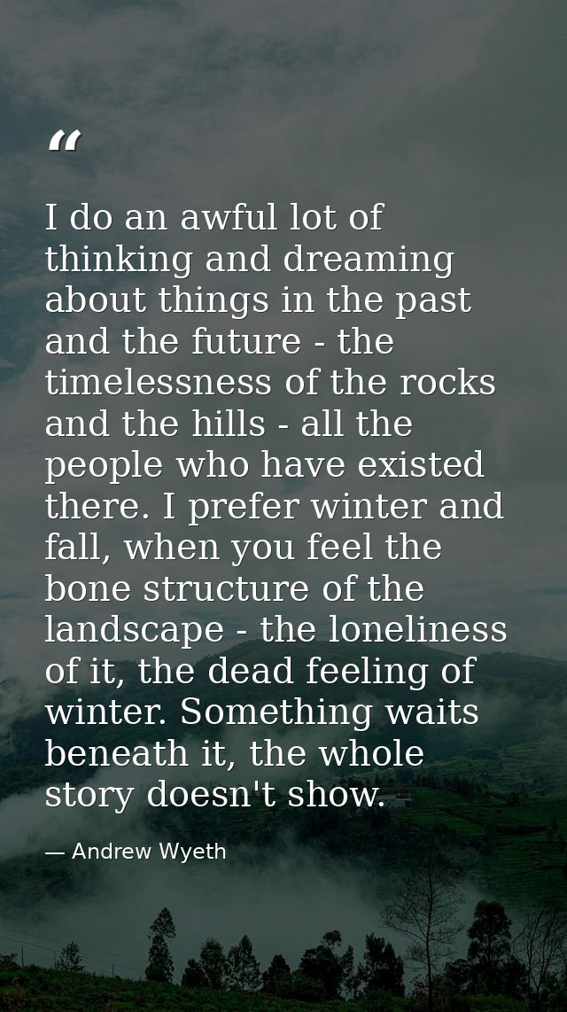 I do an awful lot of thinking and dreaming about things in the past and the future - the timelessness of the rocks and t — Andrew Wyeth
