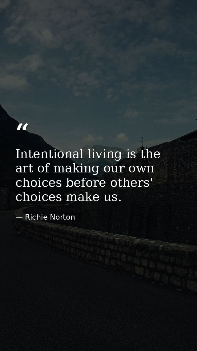 Intentional living is the art of making our own choices before others' choices make us. — Richie Norton
