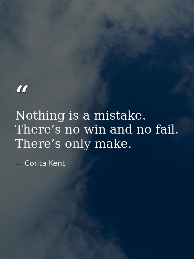 Nothing is a mistake. There’s no win and no fail. There’s only make. — Corita Kent