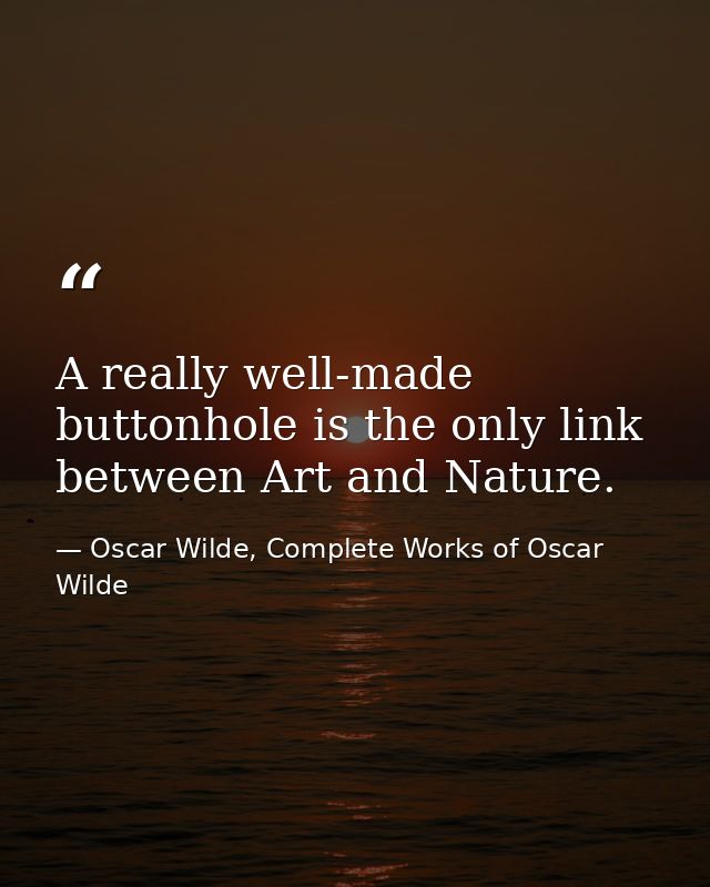 A really well-made buttonhole is the only link between Art and Nature. — Oscar Wilde, Complete Works of Oscar Wilde