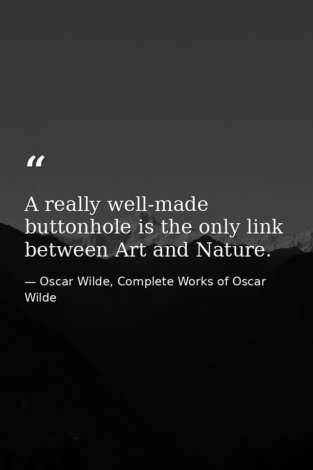 A really well-made buttonhole is the only link between Art and Nature. — Oscar Wilde, Complete Works of Oscar Wilde