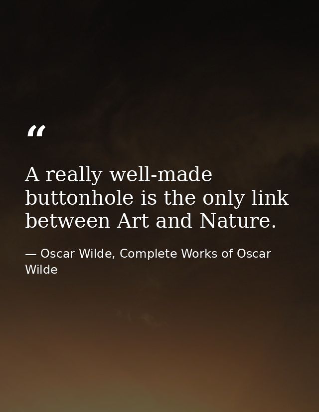 A really well-made buttonhole is the only link between Art and Nature. — Oscar Wilde, Complete Works of Oscar Wilde