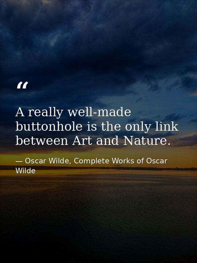 A really well-made buttonhole is the only link between Art and Nature. — Oscar Wilde, Complete Works of Oscar Wilde