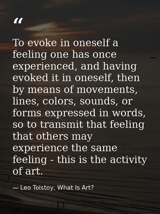 To evoke in oneself a feeling one has once experienced, and having evoked it in oneself, then by means of movements, lin — Leo Tolstoy, What Is Art?