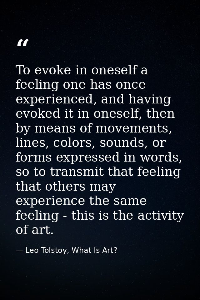 To evoke in oneself a feeling one has once experienced, and having evoked it in oneself, then by means of movements, lin — Leo Tolstoy, What Is Art?
