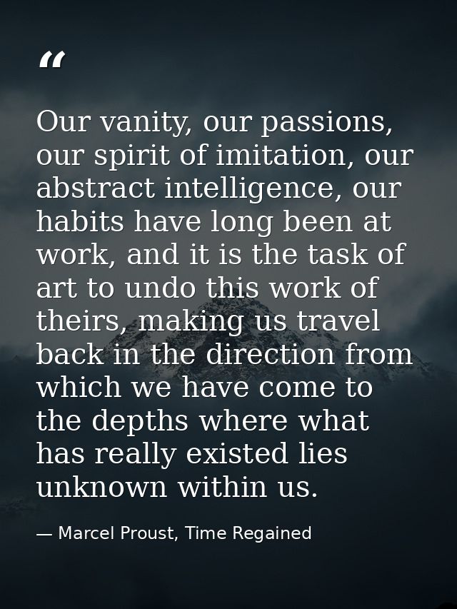 Our vanity, our passions, our spirit of imitation, our abstract intelligence, our habits have long been at work, and it  — Marcel Proust, Time Regained