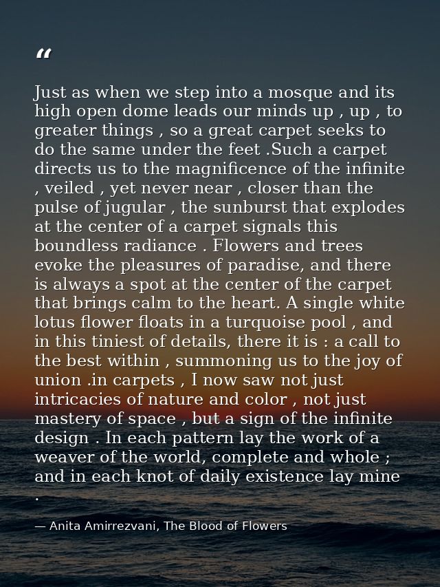 Just as when we step into a mosque and its high open dome leads our minds up , up , to greater things , so a great carpe — Anita Amirrezvani, The Blood of Flowers