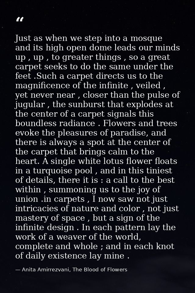 Just as when we step into a mosque and its high open dome leads our minds up , up , to greater things , so a great carpe — Anita Amirrezvani, The Blood of Flowers