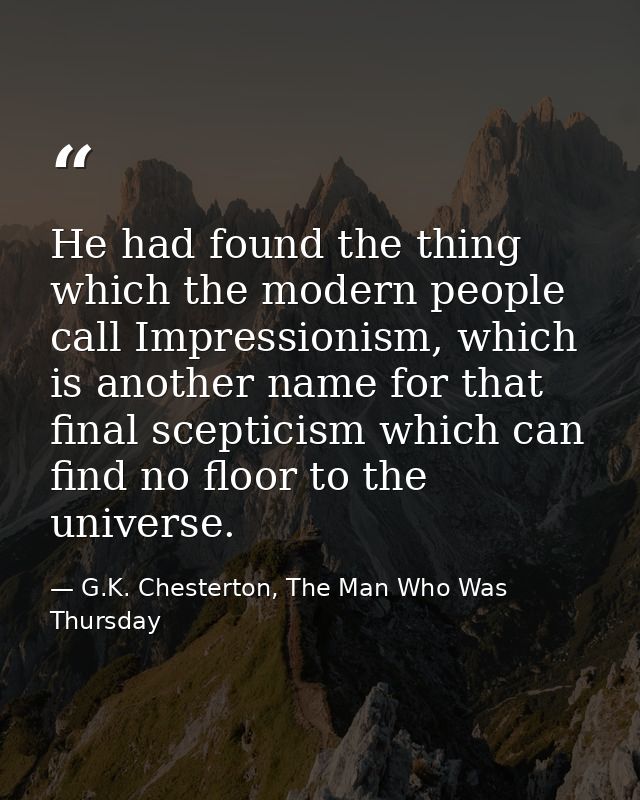He had found the thing which the modern people call Impressionism, which is another name for that final scepticism which — G.K. Chesterton, The Man Who Was Thursday