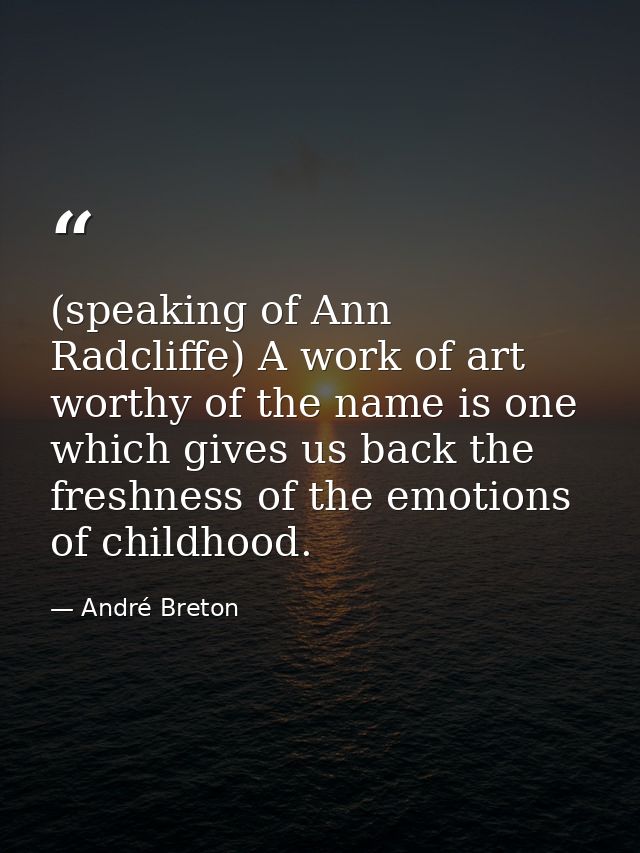 (speaking of Ann Radcliffe) A work of art worthy of the name is one which gives us back the freshness of the emotions of — André Breton