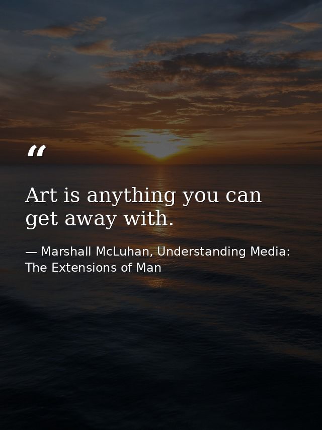 Art is anything you can get away with. — Marshall McLuhan, Understanding Media: The Extensions of Man