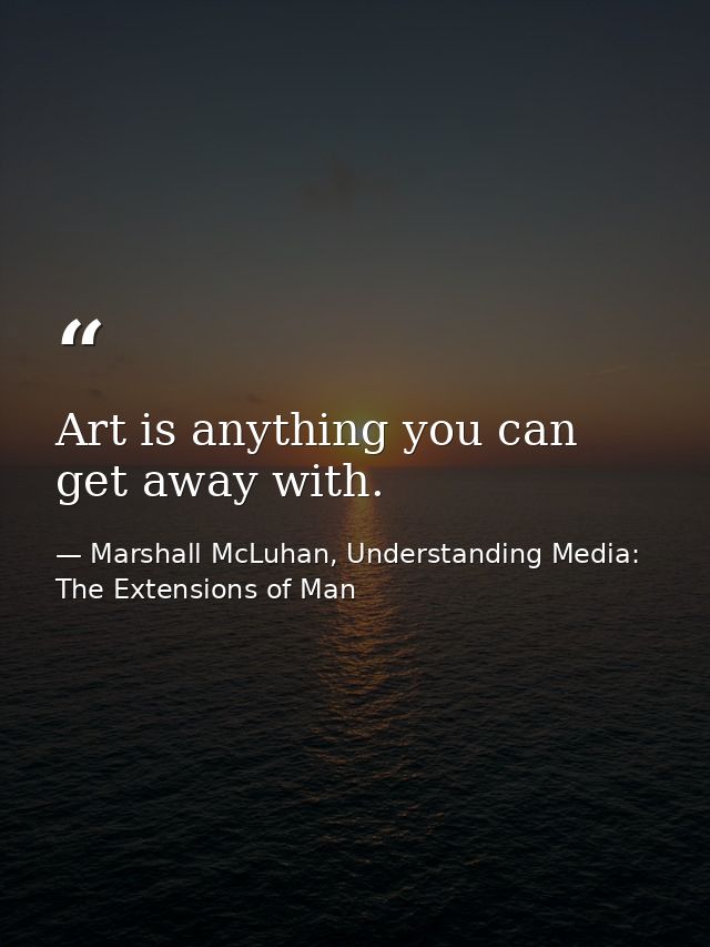 Art is anything you can get away with. — Marshall McLuhan, Understanding Media: The Extensions of Man