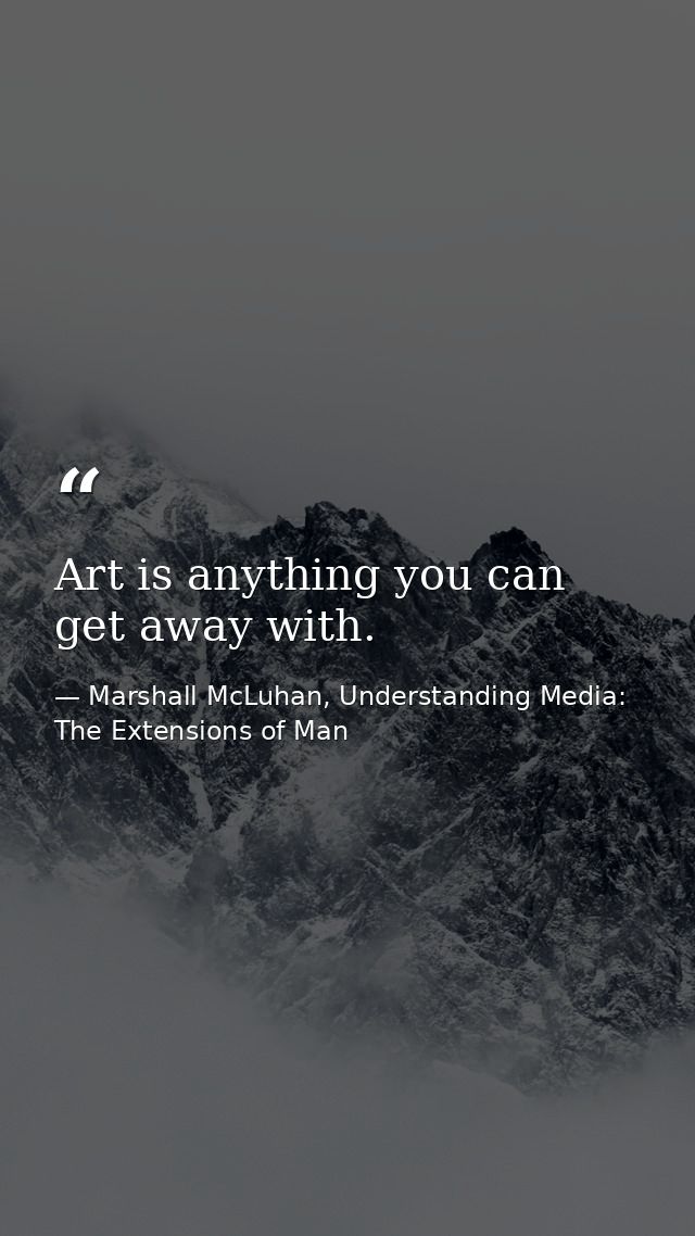 Art is anything you can get away with. — Marshall McLuhan, Understanding Media: The Extensions of Man