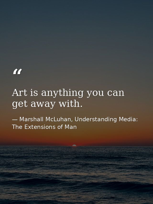 Art is anything you can get away with. — Marshall McLuhan, Understanding Media: The Extensions of Man