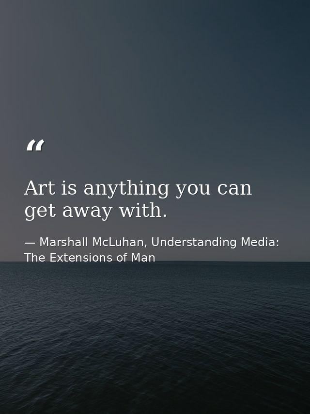Art is anything you can get away with. — Marshall McLuhan, Understanding Media: The Extensions of Man