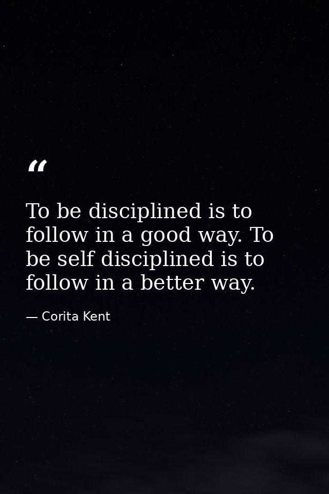 To be disciplined is to follow in a good way. To be self disciplined is to follow in a better way. — Corita Kent