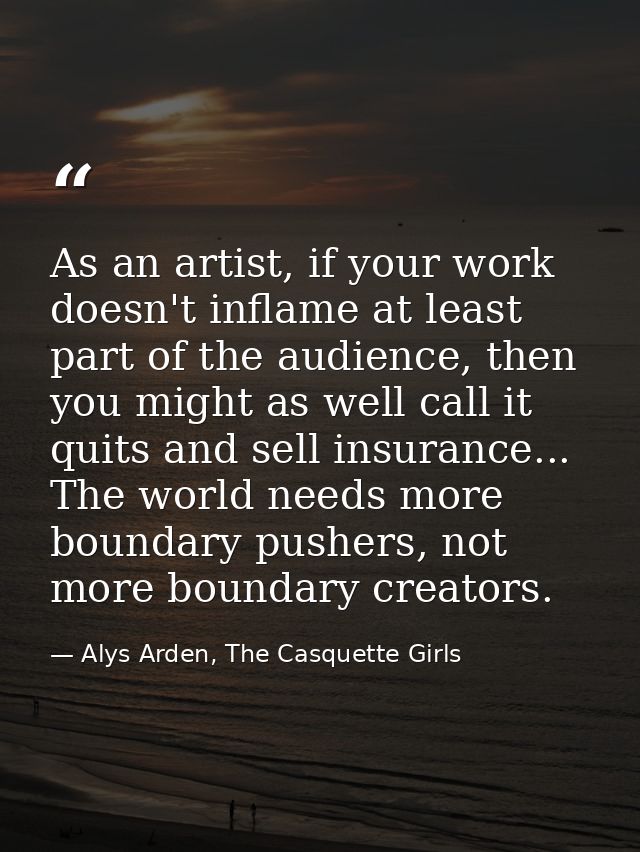 As an artist, if your work doesn't inflame at least part of the audience, then you might as well call it quits and sell  — Alys Arden, The Casquette Girls
